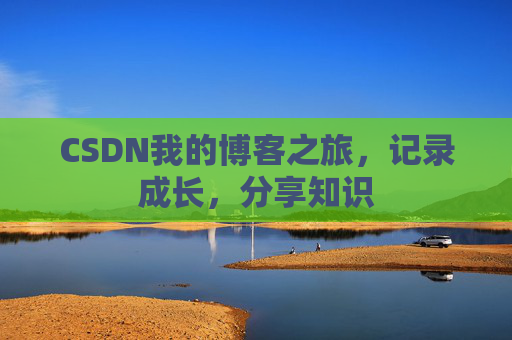CSDN我的博客之旅,记录成长,分享知识